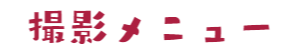 撮影メニュー
